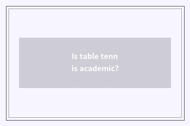 Is table tennis academic?