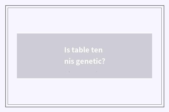 Is table tennis genetic?