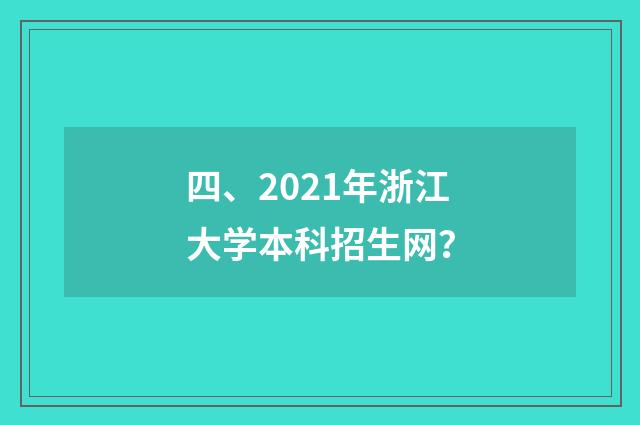 四、2021年浙江大学本科招生网？