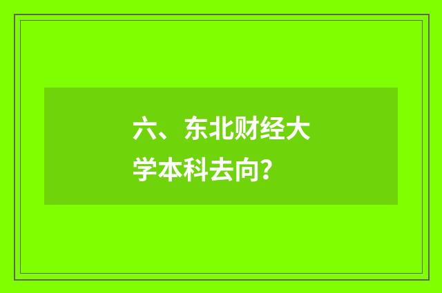 六、东北财经大学本科去向？
