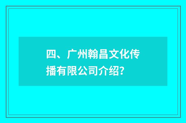 四、广州翰昌文化传播有限公司介绍？