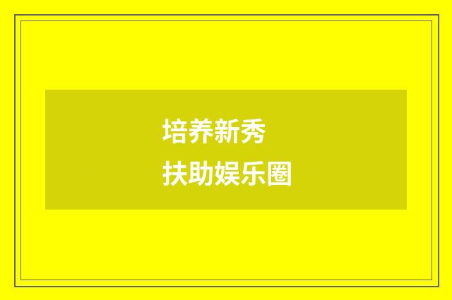 培养新秀 扶助娱乐圈