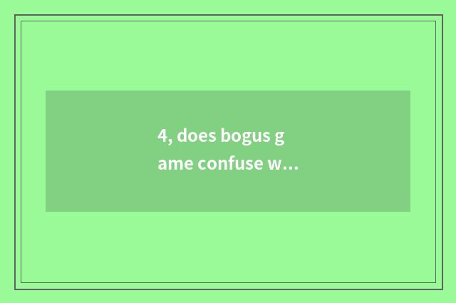 4, does bogus game confuse what meaning?