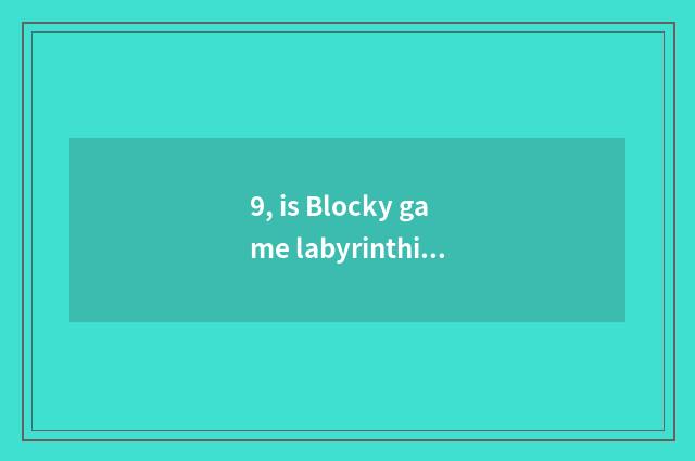 9, is Blocky game labyrinthian the solution of 10?