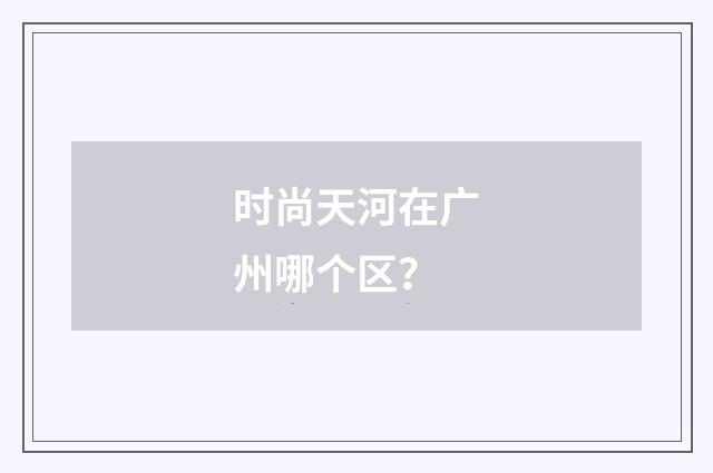 时尚天河在广州哪个区？