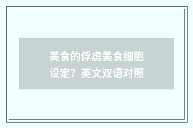 美食的俘虏美食细胞设定？英文双语对照