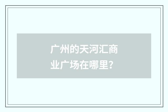 广州的天河汇商业广场在哪里?