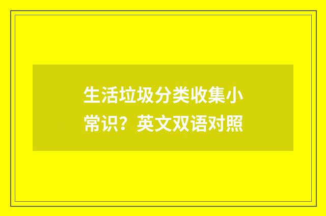 生活垃圾分类收集小常识？英文双语对照
