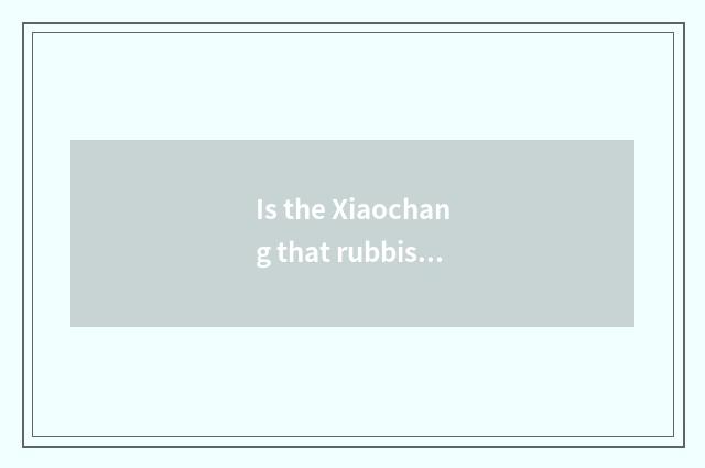 Is the Xiaochang that rubbish classifies known?