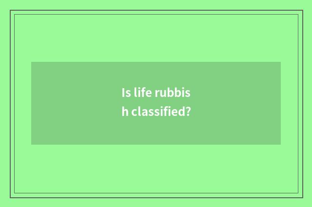 Is life rubbish classified?