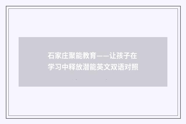 石家庄聚能教育——让孩子在学习中释放潜能英文双语对照