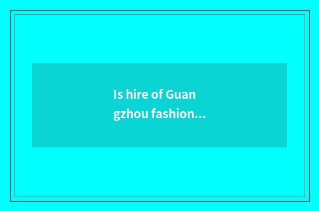 Is hire of Guangzhou fashionable the Milky way expensive?