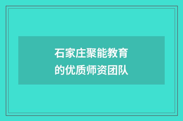 石家庄聚能教育的优质师资团队