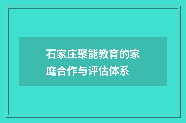 石家庄聚能教育的家庭合作与评估体系