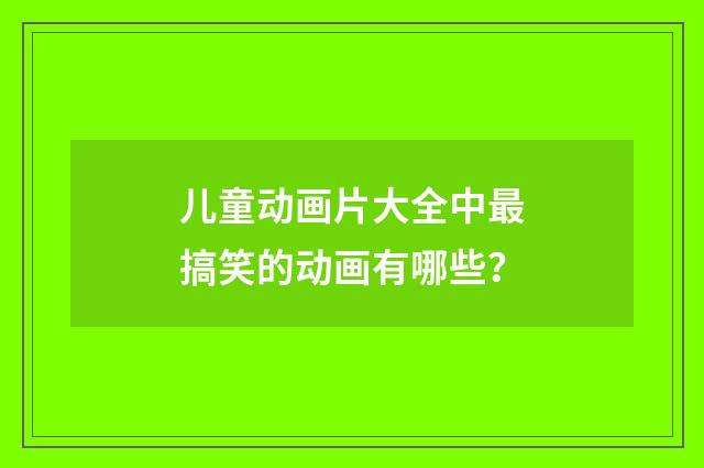 儿童动画片大全中最搞笑的动画有哪些？