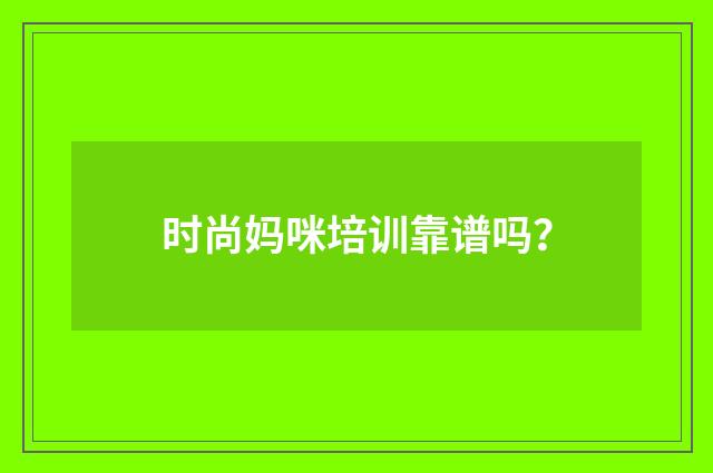 时尚妈咪培训靠谱吗？
