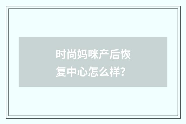时尚妈咪产后恢复中心怎么样？