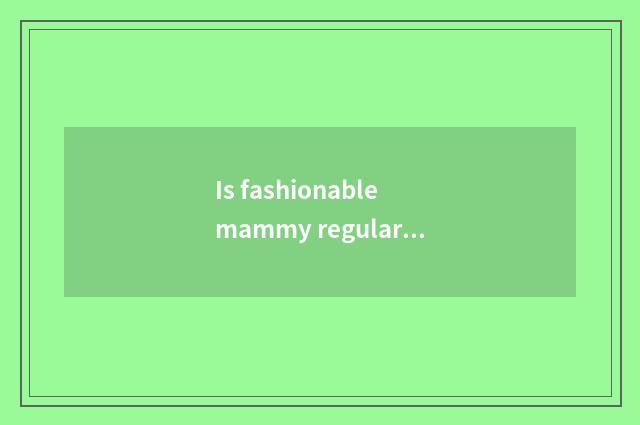 Is fashionable mammy regular corporation?