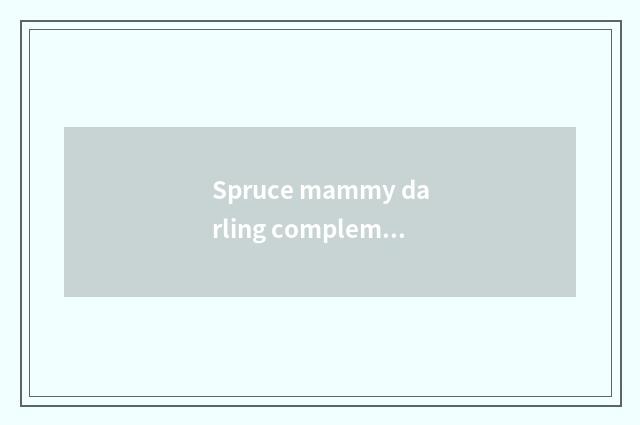 Spruce mammy darling complementary how to feed?
