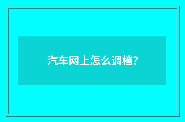汽车网上怎么调档？
