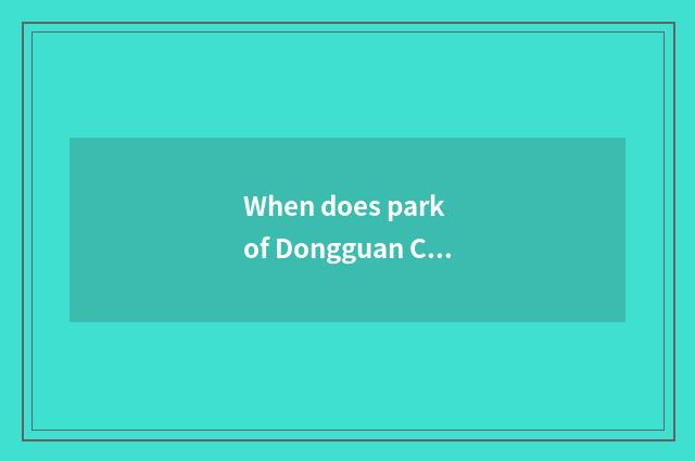 When does park of Dongguan Chang'an seaside leave?