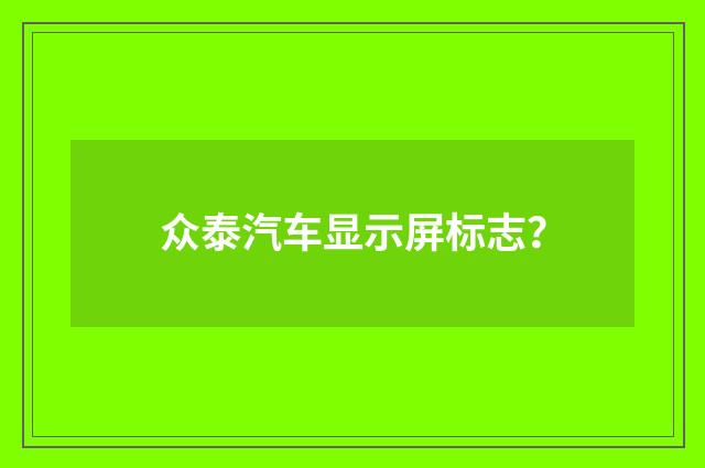 众泰汽车显示屏标志？