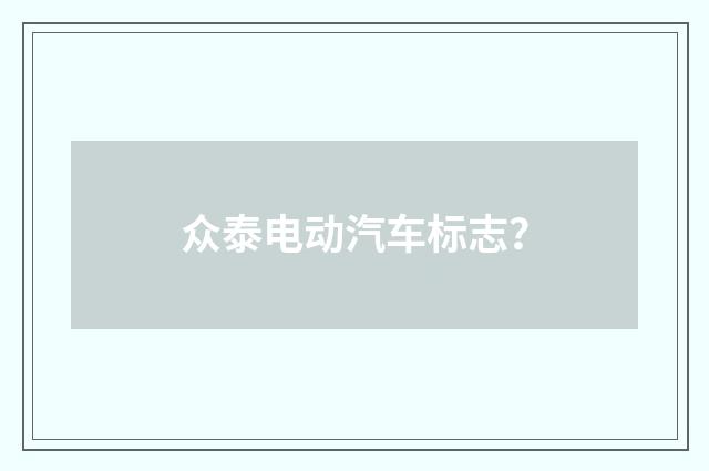 众泰电动汽车标志？
