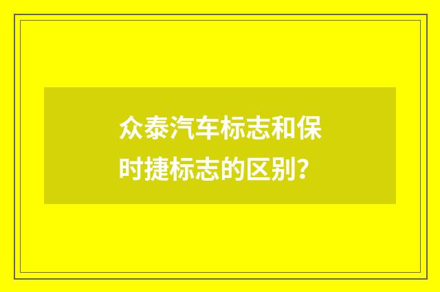 众泰汽车标志和保时捷标志的区别？