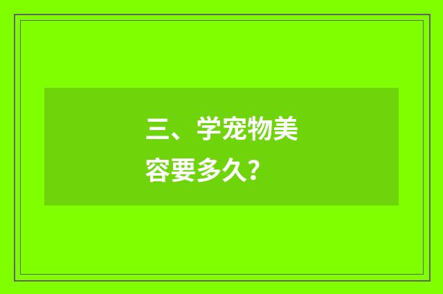 三、学宠物美容要多久？