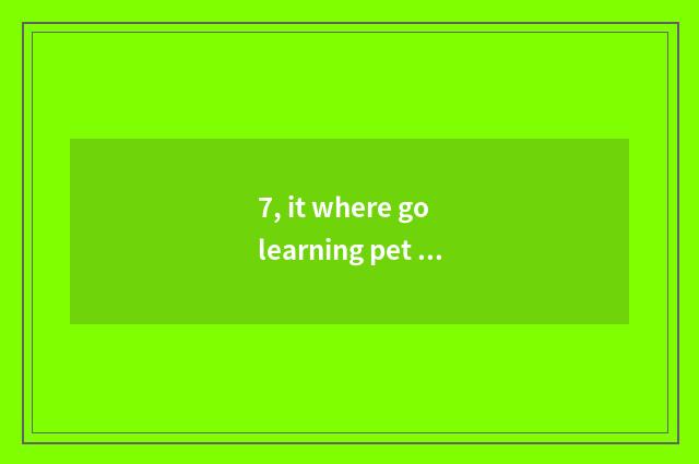 7, it where go learning pet hairdressing is good to go learning pet hairdressing