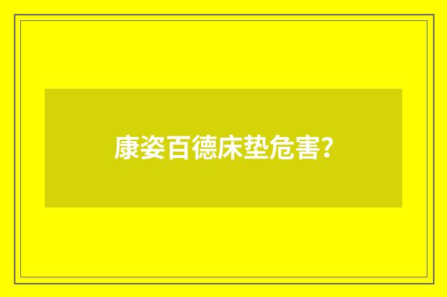 康姿百德床垫危害？