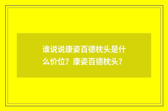 谁说说康姿百德枕头是什么价位？康姿百德枕头？
