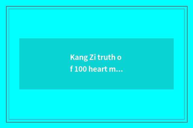 Kang Zi truth of 100 heart mattess?