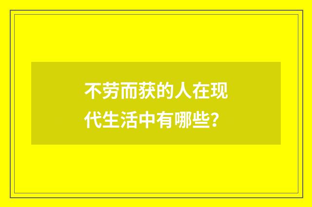 不劳而获的人在现代生活中有哪些？