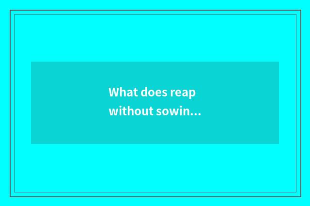 What does reap without sowing person have in modern life?