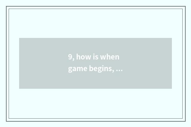 9, how is when game begins, expression sent?