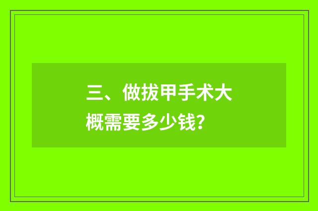 三、做拔甲手术大概需要多少钱？