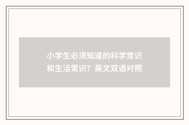 小学生必须知道的科学常识和生活常识？英文双语对照