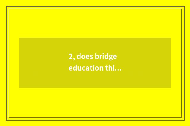2, does bridge education think over brief?