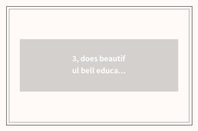 3, does beautiful bell education think over brief?
