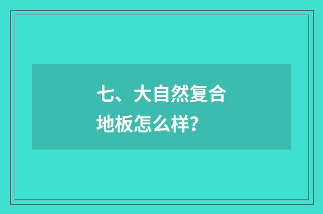 七、大自然复合地板怎么样？