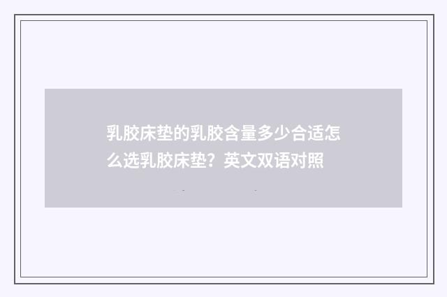 乳胶床垫的乳胶含量多少合适怎么选乳胶床垫？英文双语对照