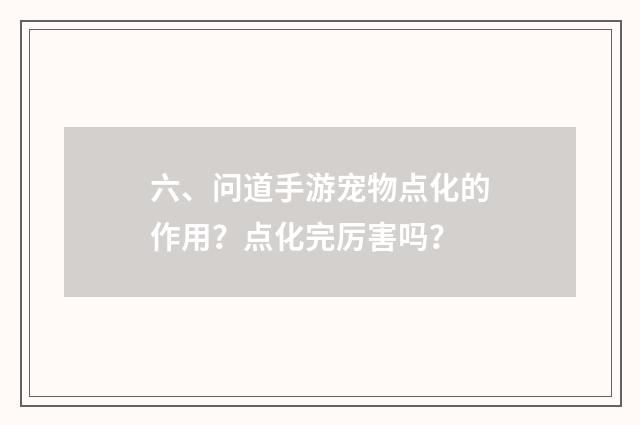 六、问道手游宠物点化的作用？点化完厉害吗？