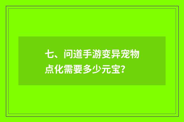 七、问道手游变异宠物点化需要多少元宝？