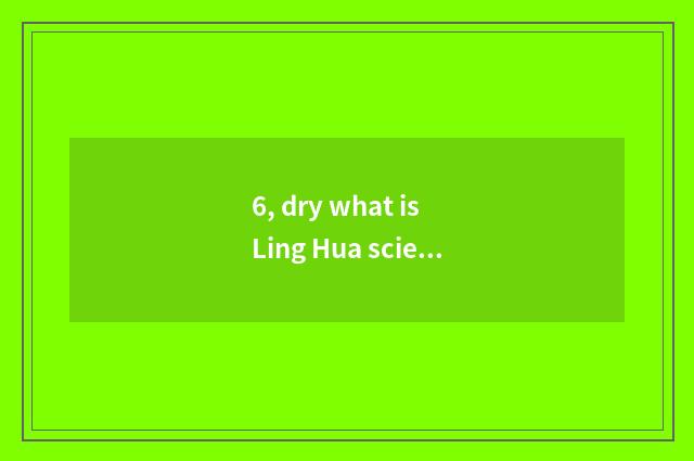 6, dry what is Ling Hua science and technology?