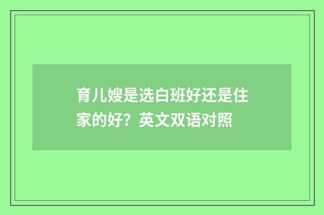 育儿嫂是选白班好还是住家的好？英文双语对照