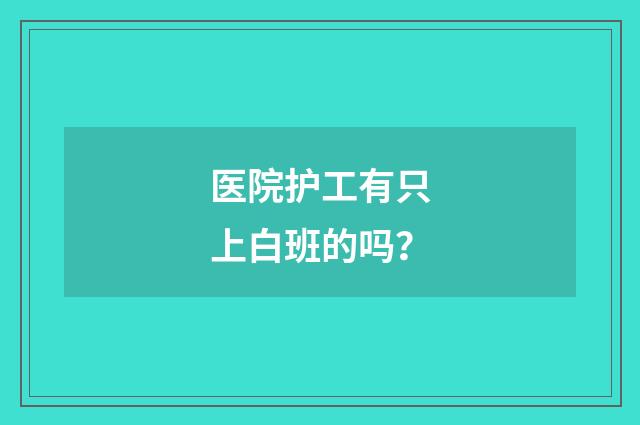 医院护工有只上白班的吗？