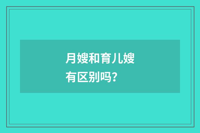 月嫂和育儿嫂有区别吗？
