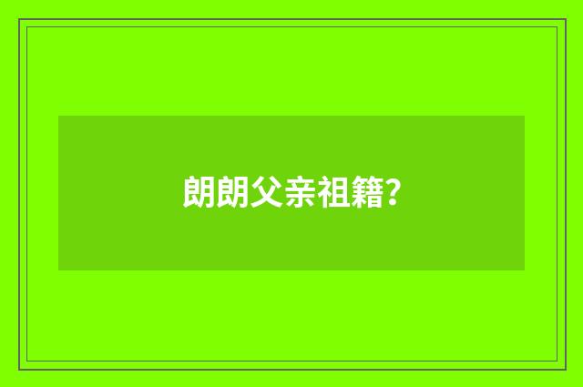 朗朗父亲祖籍？