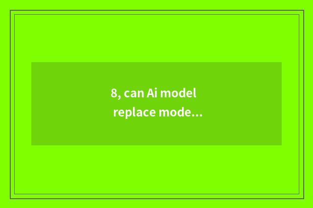 8, can Ai model replace model?